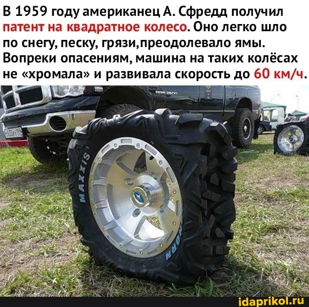 В 1959 году американец А. Сфредд получил патент на квадратное колесо. Оно легко шло
по снегу, песку, грязи, преодолевало ямы.
Вопреки опасениям, машина на таких колёсах не "хромала" и развивала скорость до 60