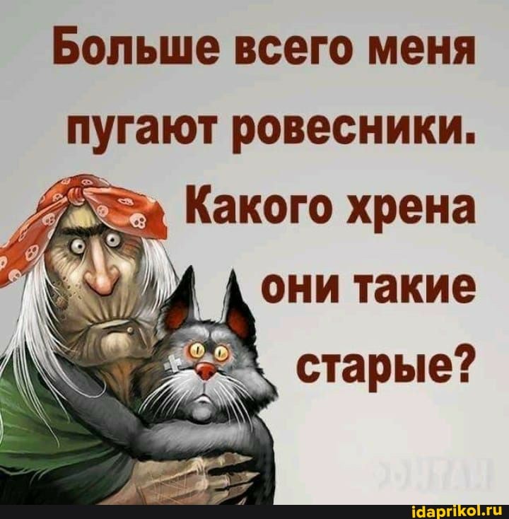 Больше всего меня пугают ровесники.
Какого хрена
они такие старые?