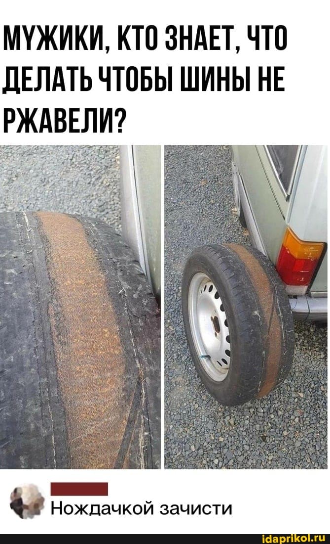 МУЖИКИ, КТО ЗНАЕТ, ЧТО ДЕЛАТЬ ЧТОБЫ ШИНЫ НЕ РЖАВЕЛИ?
Нождачкой зачисти