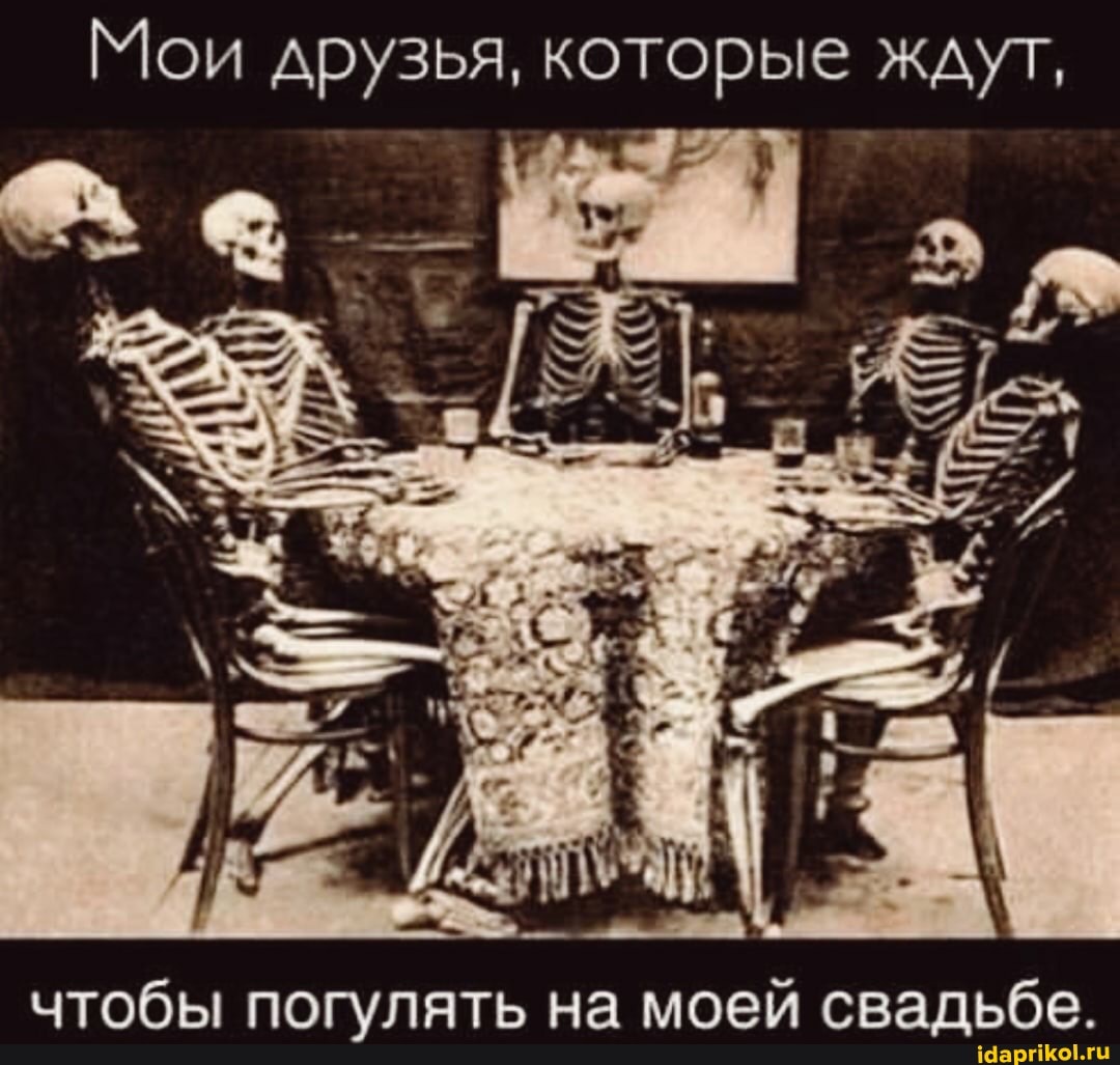 Мои друзья, которые ждут,
чтобы погулять на моей свадьбе.