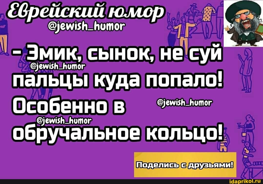 &врейский юмор @
- Эмик, сынок, не суй
пальцы куда попало!
Осо бен НО В _Вотог
@уемияв _итог
обручальное кольцо!
Поделись с друзьями!