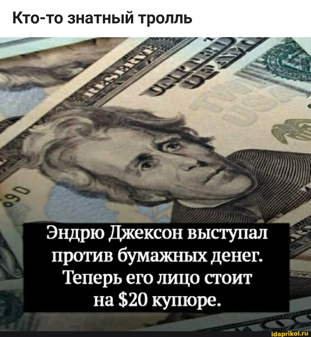 Кто-то знатный тролль
Эндрю Джексон выступал против бумажных денег.
Теперь его лицо стоит на $20 купюре.