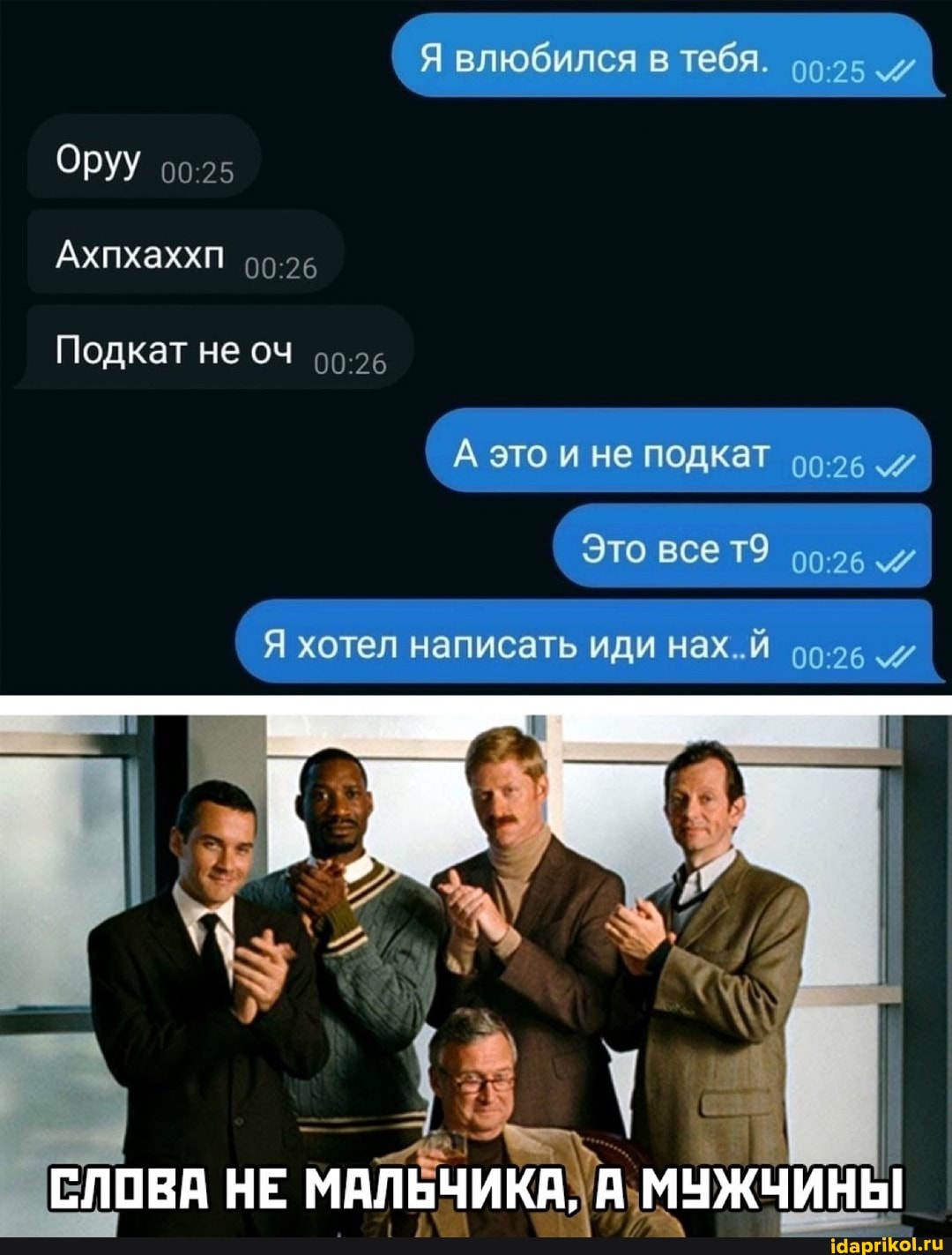 (я влюбился в тебЯ.
Оруу
Ахпхаххп
Подкат не оч
(я хотел написать иди нах..Й I
СЛОВА НЕ МАЛЬЧИКА, МУЖЧИНЫ