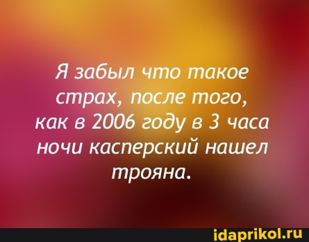 Я забыл что такое страх, после того, как в 2006 году в 3 часа ночи касперский нашел трояна.
