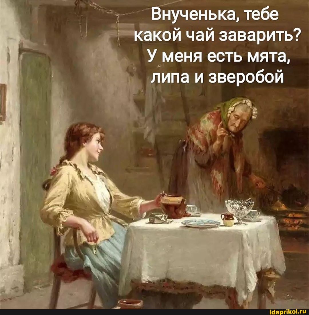 =) Внученька, тебе
в
какой чай заварить?
Уменя есть мята,