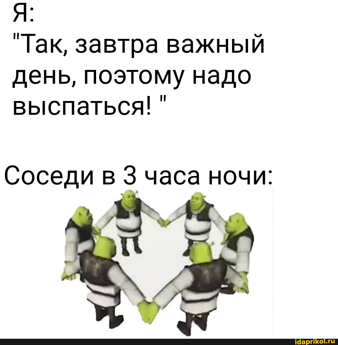 "Так, завтра важный
день, поэтому надо
выспаться! Соседи в 3 часа ночи:
DAS