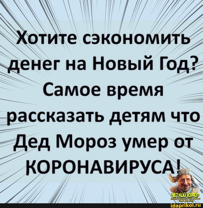 ``Хотите сэкономить денег на Новый Год?
Самое время рассказать детям что
_ Дед Мороз умер от_
КОРОНАВИРУСА! -