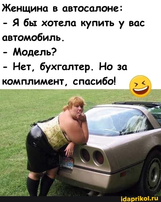 Женщина в автосалоне:
- Я бы хотела купить у вас автомобиль.
- Модель?
- Нет, бухгалтер. Но за комплимент, спасибо!