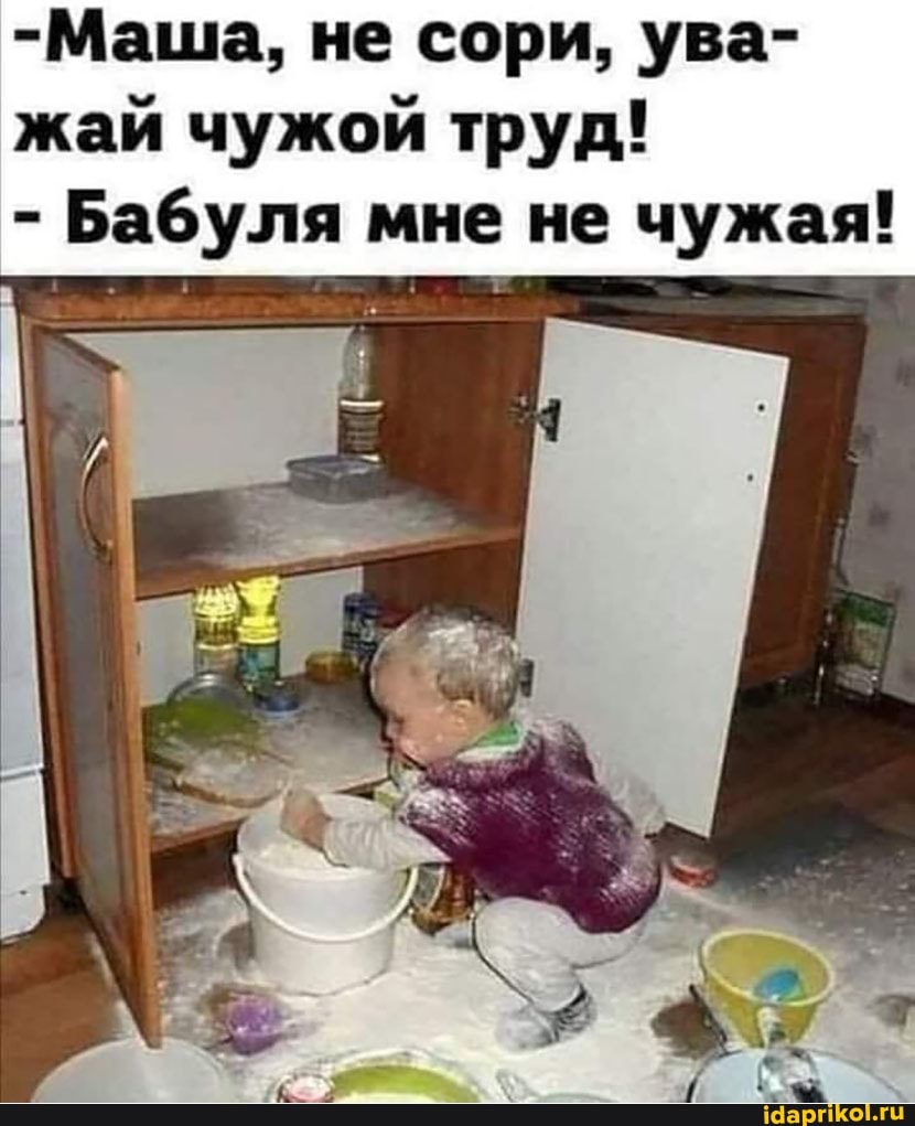 -Маша, не сори, ува- жай чужой труд!
- Бабуля мне не чужая!
