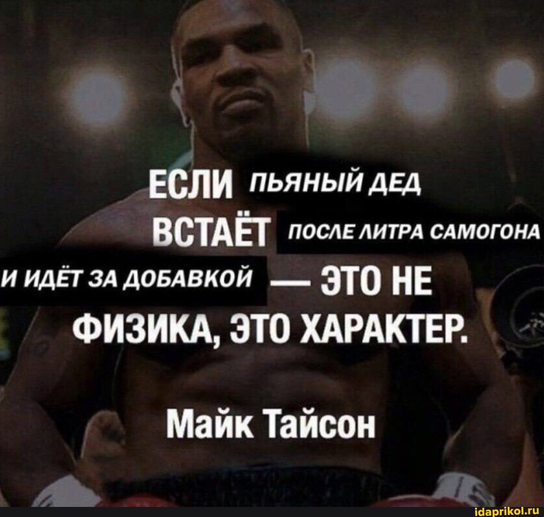 ЕСЛИ ДЕД ВСТАЁТ ПОСЛЕ ЛИТРА САМОГОНА И ИДЕТ ЗА ДОБАВКОЙ - ЭТО НЕ
ФИЗИКА, ЭТО ХАРАКТЕР.
Майк Тайсон