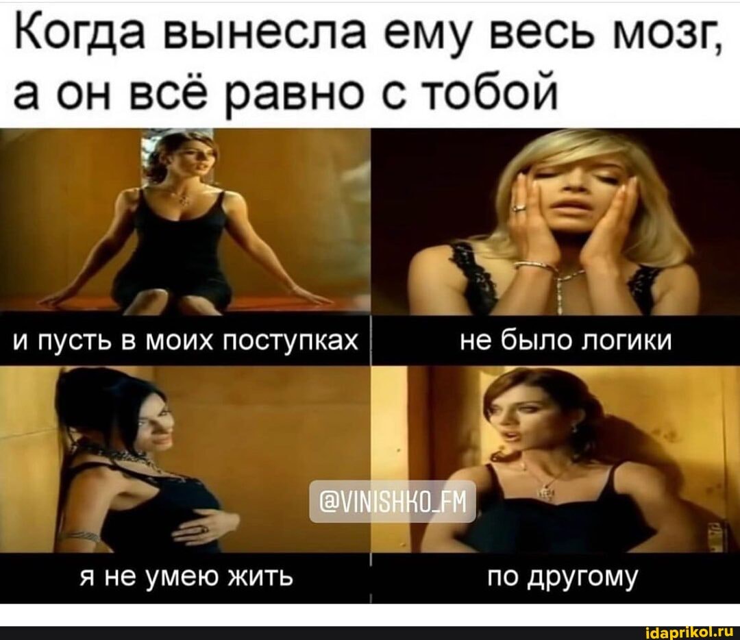 Когда вынесла ему весь мозг, а он всё равно с тобой
и пусть в моих поступках I не было логики
я не умею жить по другому