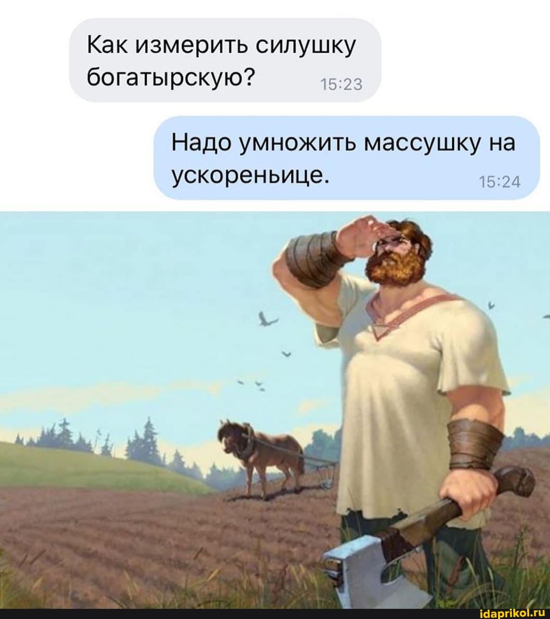 Как измерить силушку богатырскую?
Надо умножить массушку на
ускореньице.