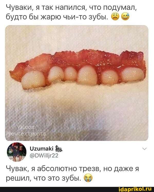 Чуваки, я так напился, что подумал, будто бы жарю чьи-то зубы.
22
Чувак, я абсолютно трезв, но даже я решил, что это зубы.