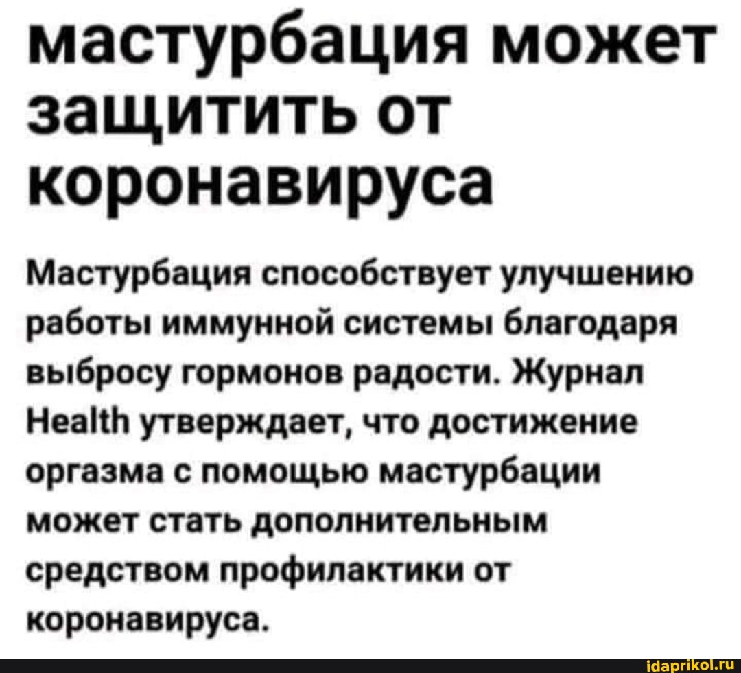 мастурбация может защитить от коронавируса
Мастурбация способствует улучшению работы иммунной системы благодаря выбросу гормонов радости. Журнал
НеаНН утверждает, что достижение оргазма с помощью мастурбации может стать дополнительным средством профилактики от коронавируса.
