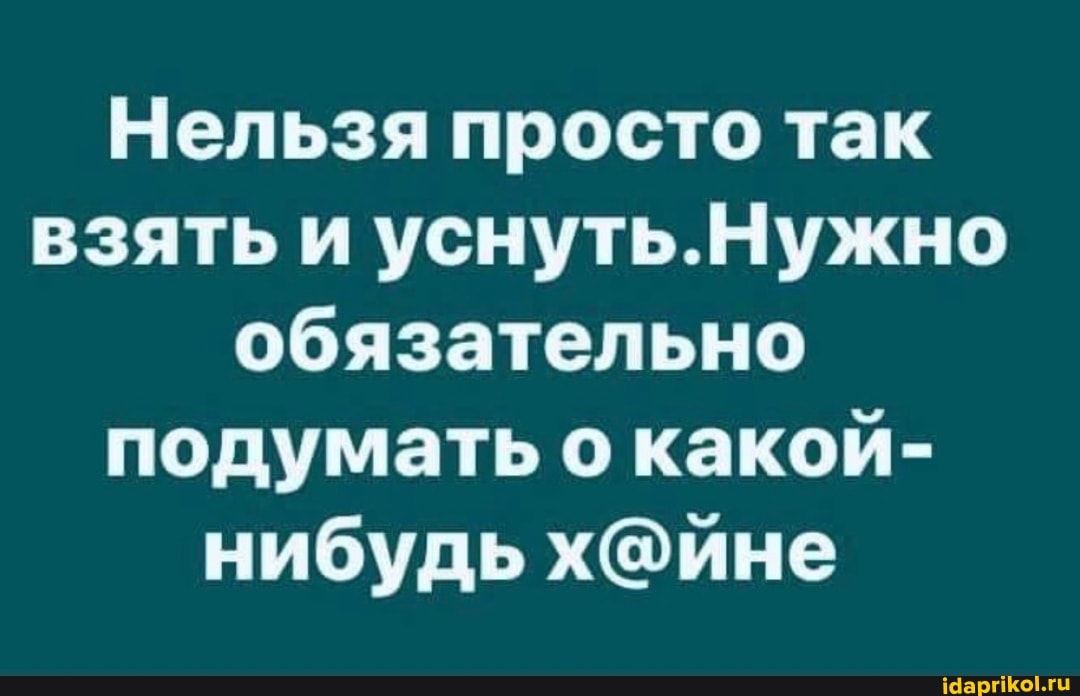 Нельзя просто так взять и уснуть. Нужно обязательно подумать о какой- нибудь