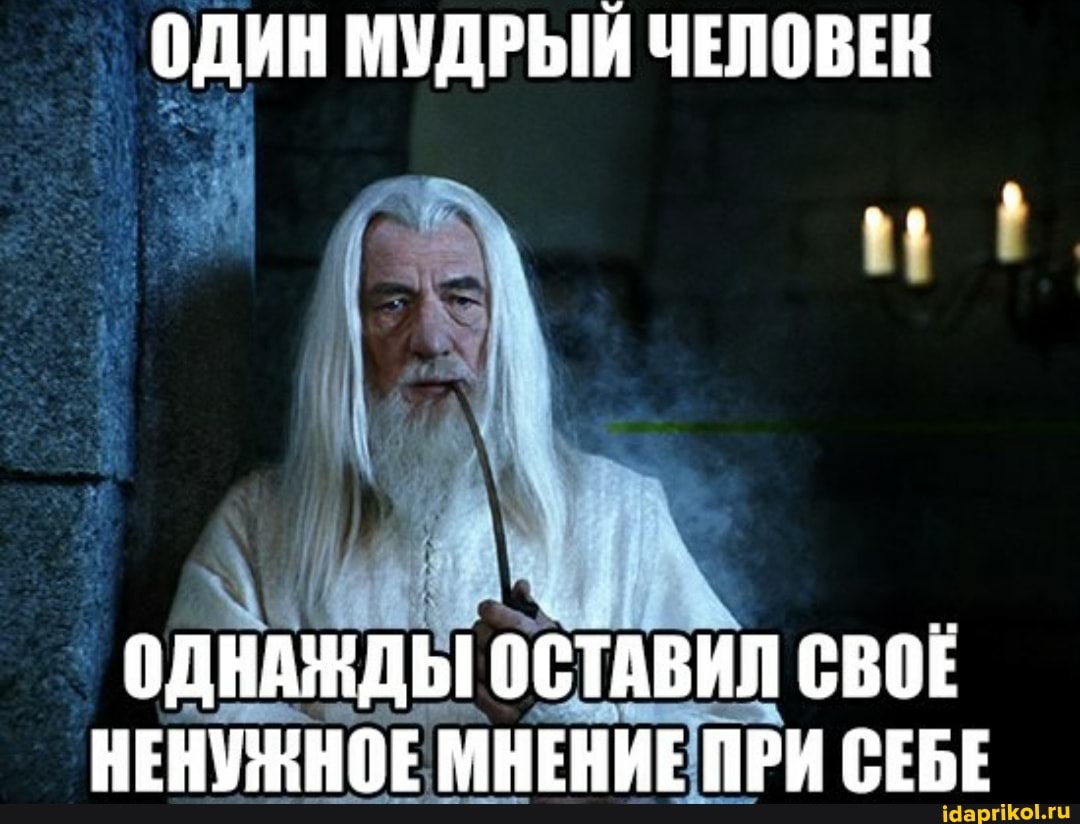 ОДИН МУДРЫЙ ЧЕЛОВЕК
ОДНАЖДЫ ОСТАВИЛ СВОЕ НЕНУЖНОЕ МНЕНИЕ ПРИ СЕБЕ