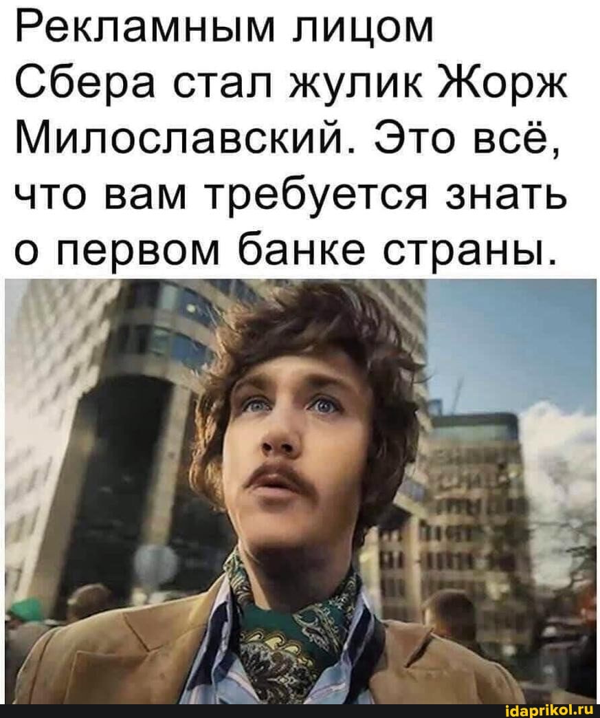 Рекламным лицом
Сбера стал жулик Жорж
Мил ославский. Это всё, что вам требуется знать первом банке страны.