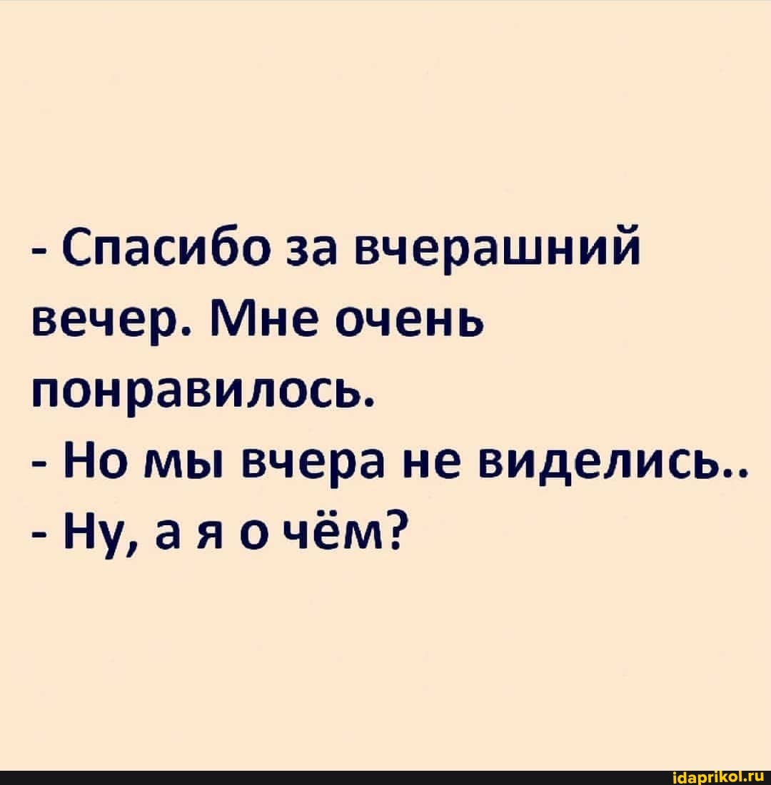 - Спасибо за вчерашний вечер. Мне очень понравилось.
- Но мы вчера не виделись..
- Ну, ая очём?