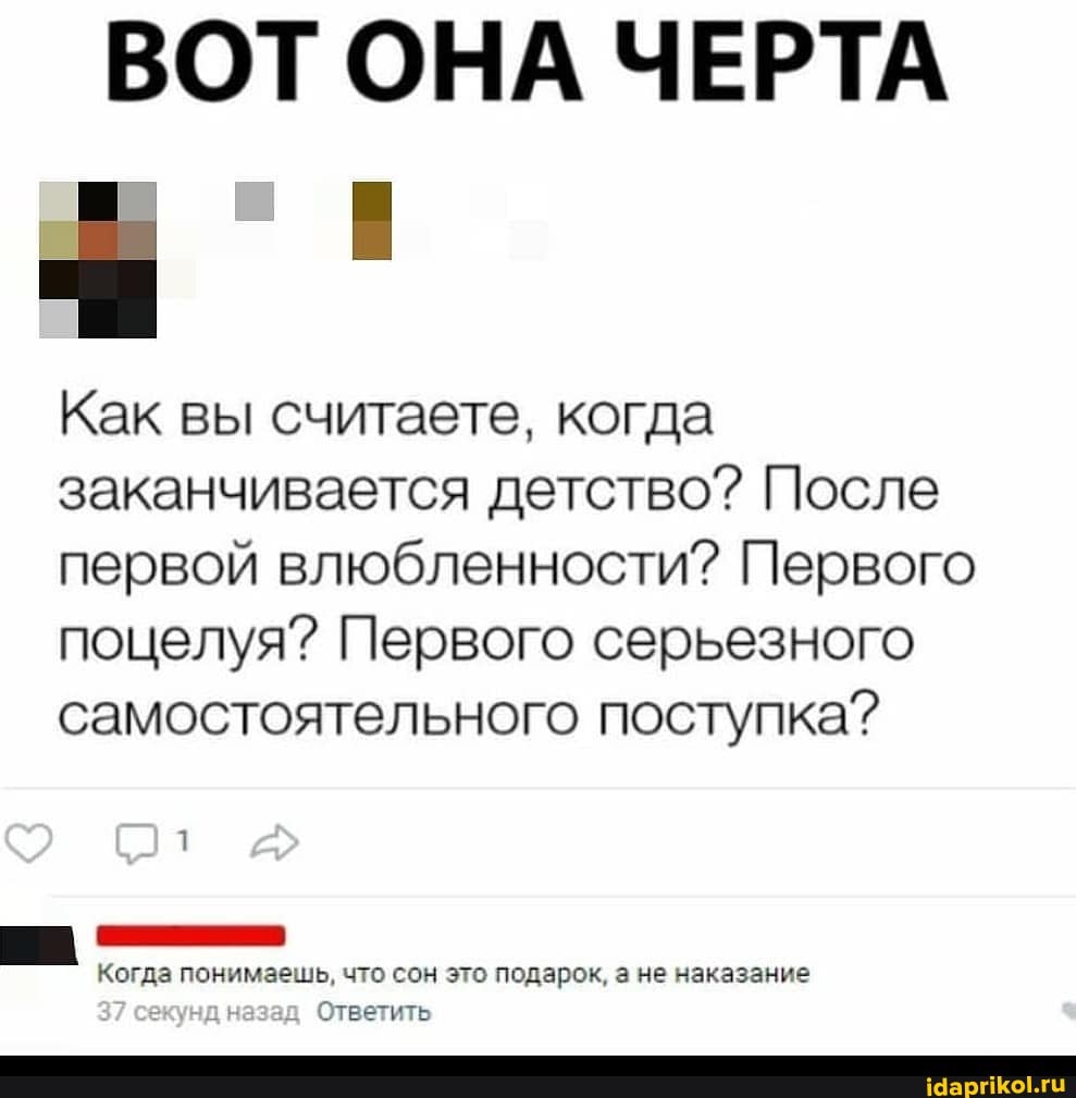 ВОТОНА ЧЕРТА
Как вы считаете, когда заканчивается детство? После первой влюбленности? Первого поцелуя? Первого серьезного самостоятельного поступка?
Когда понимаешь, что сон это подарок, а не наказание
37 унд назад Ответить