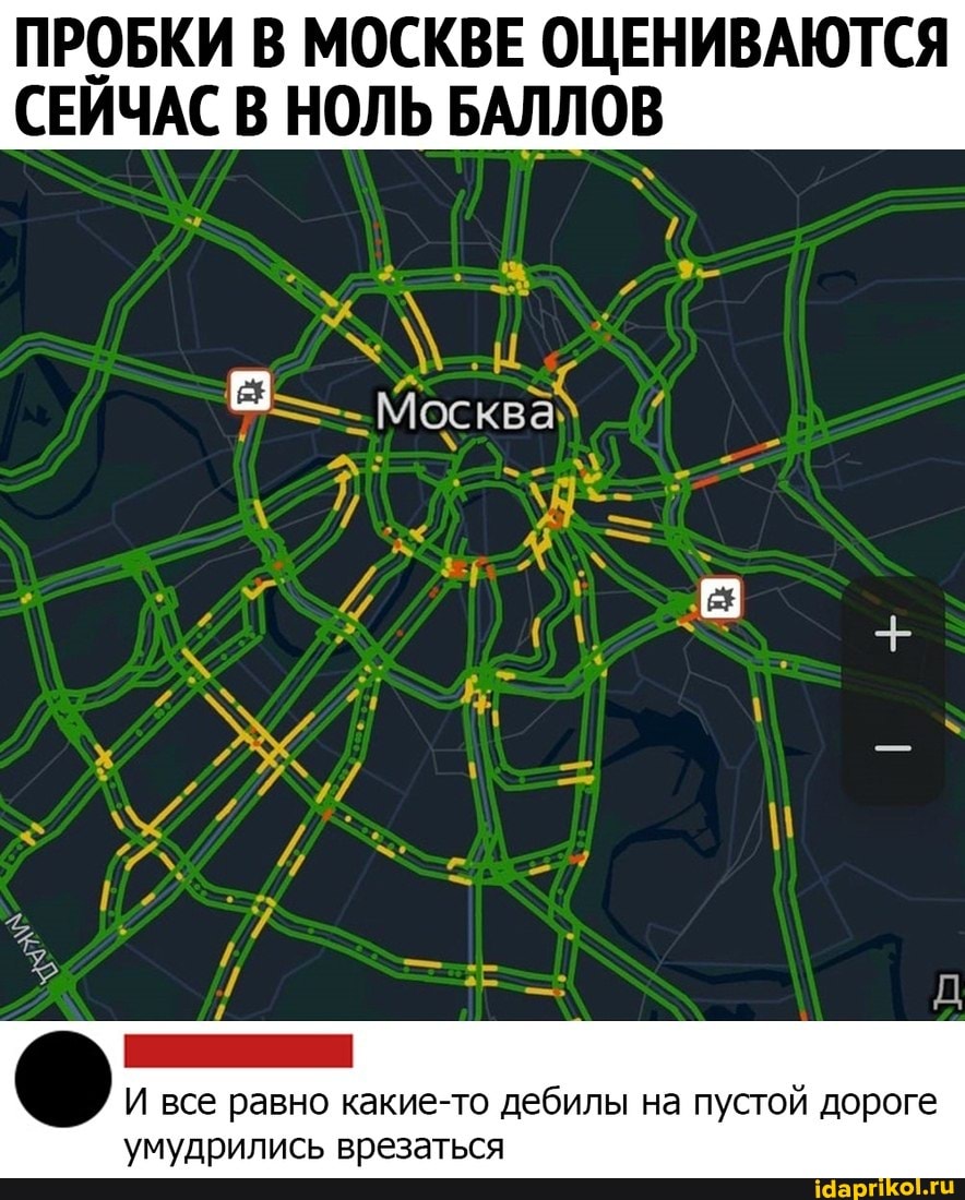 ПРОБКИ В МОСКВЕ ОЦЕНИВАЮТСЯ СЕЙЧАС В НОЛЬ БАЛЛОВ
АХ
И все равно какие-то дебилы на пустой дороге умудрились врезаться