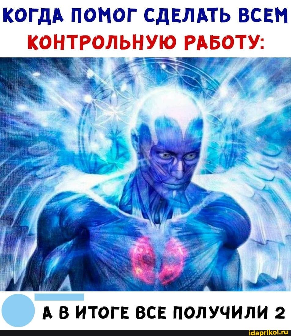 КОГДА ПОМОГ СДЕЛАТЬ ВСЕМ КОНТРОЛЬНУЮ РАБОТУ:
А В ИТОГЕ ВСЕ ПОЛУЧИЛИ 2