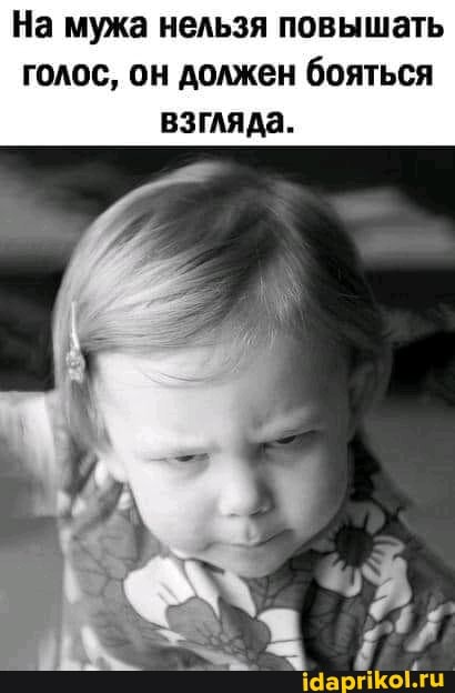 На мужа нельзя повышать голос, он должен бояться взгляда.
