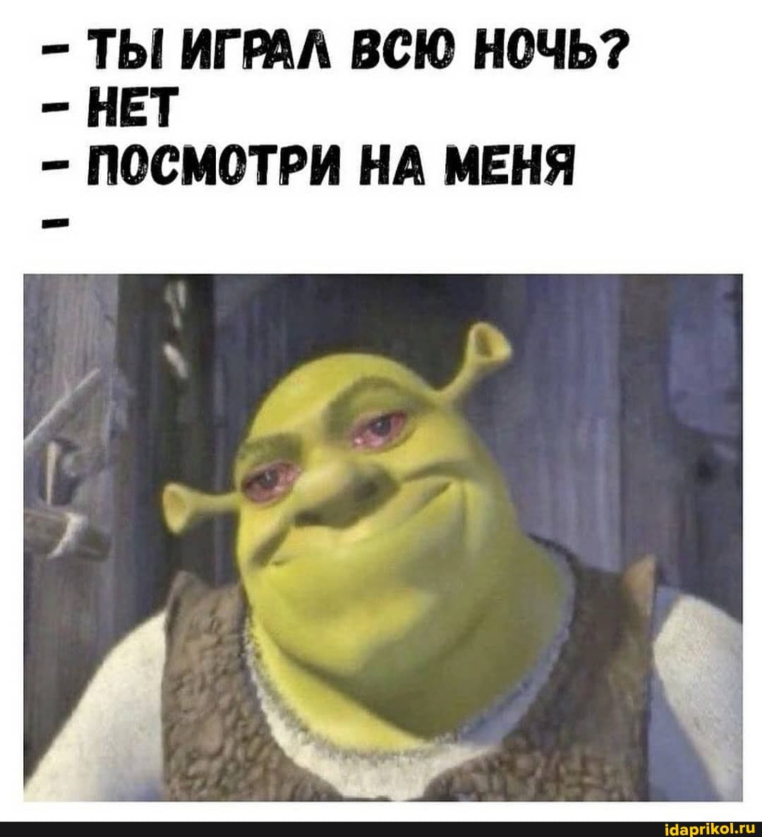 - ТЫ ИГРАЛ ВСЮ НОЧЬ?
- НЕТ ПОСМОТРИ НА МЕНЯ
