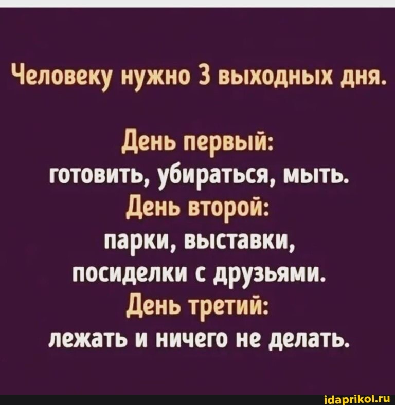 Человеку нужно 3 выходных дня.
День первый: готовить, убираться, мыть.
День второй: парки, выставки, посиделки с друзьями.
День третий: лежать и ничего не делать.
