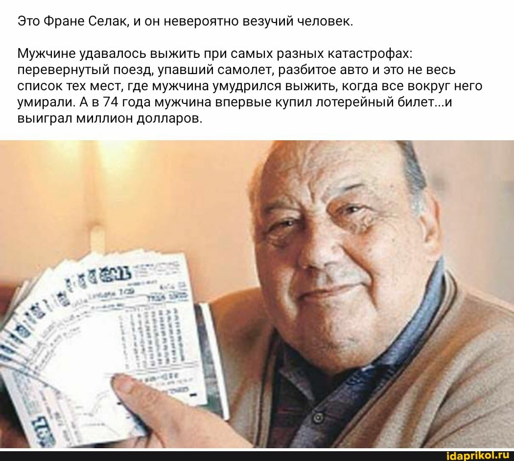 Это Фране Селак, и он невероятно везучий человек.
Мужчине удавалось выжить при самых разных катастрофах: перевернутый поезд, упавший самолет, разбитое авто и это не весь список тех мест, где мужчина умудрился выжить, когда все вокруг него умирали. А в 74 года мужчина впервые купил лотерейный билет... и выиграл миллион долларов.