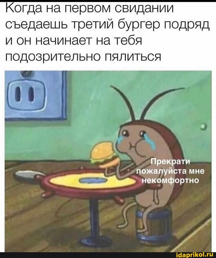 Когда на первом свидании
седаешь третий бургер подряд
и он начинает на тебя подозрительно пялиться
Прекрати
пожалуйста мне
некомфортно