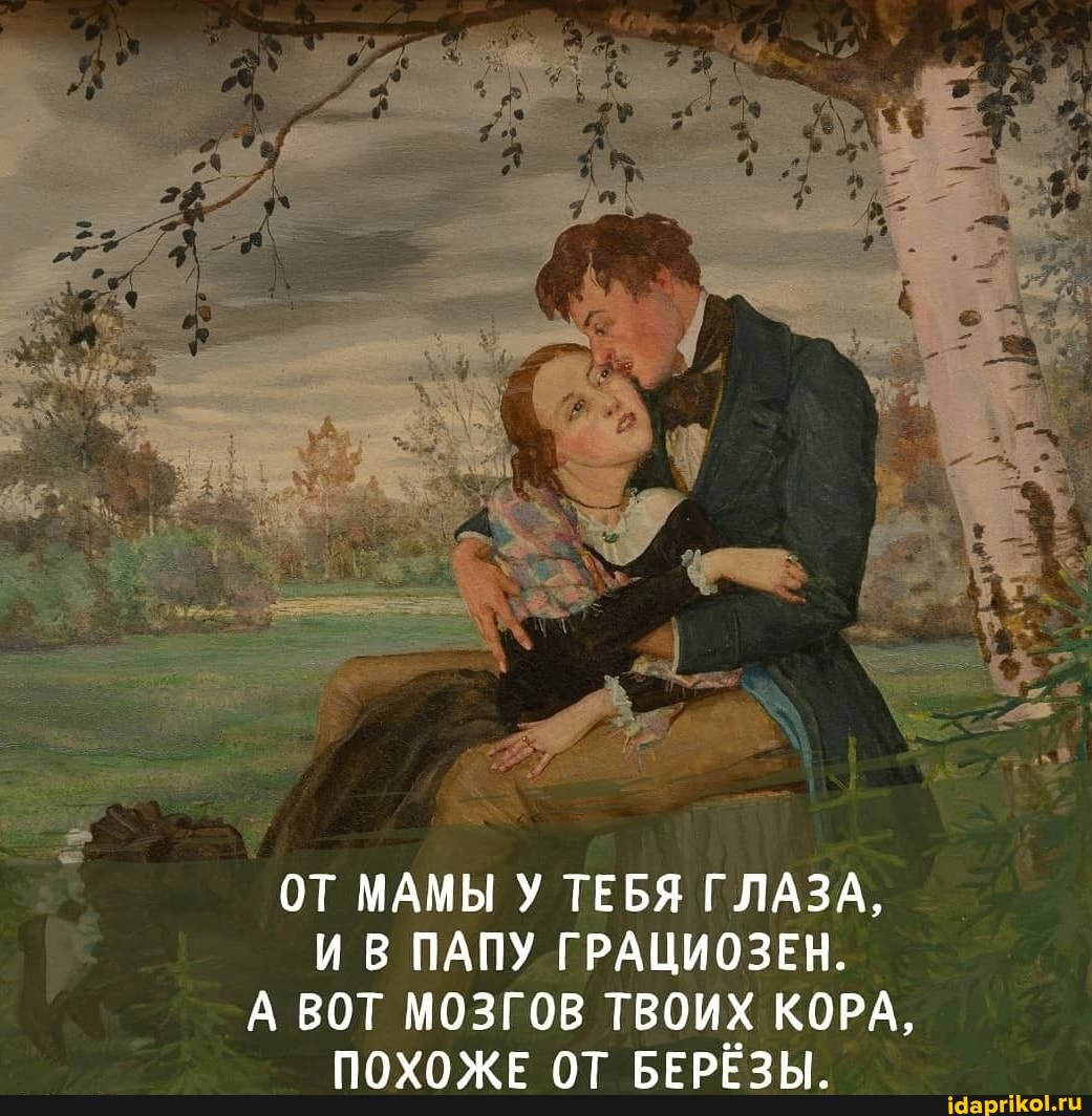 ОТ МАМЫ У ТЕБЯ ГЛАЗА,
И В ПАПУ ГРАЦИОЗЕН.
А ВОТ МОЗГОВ ТВОИХ КОРА,
ПОХОЖЕ ОТ БЕРЁЗЫ.