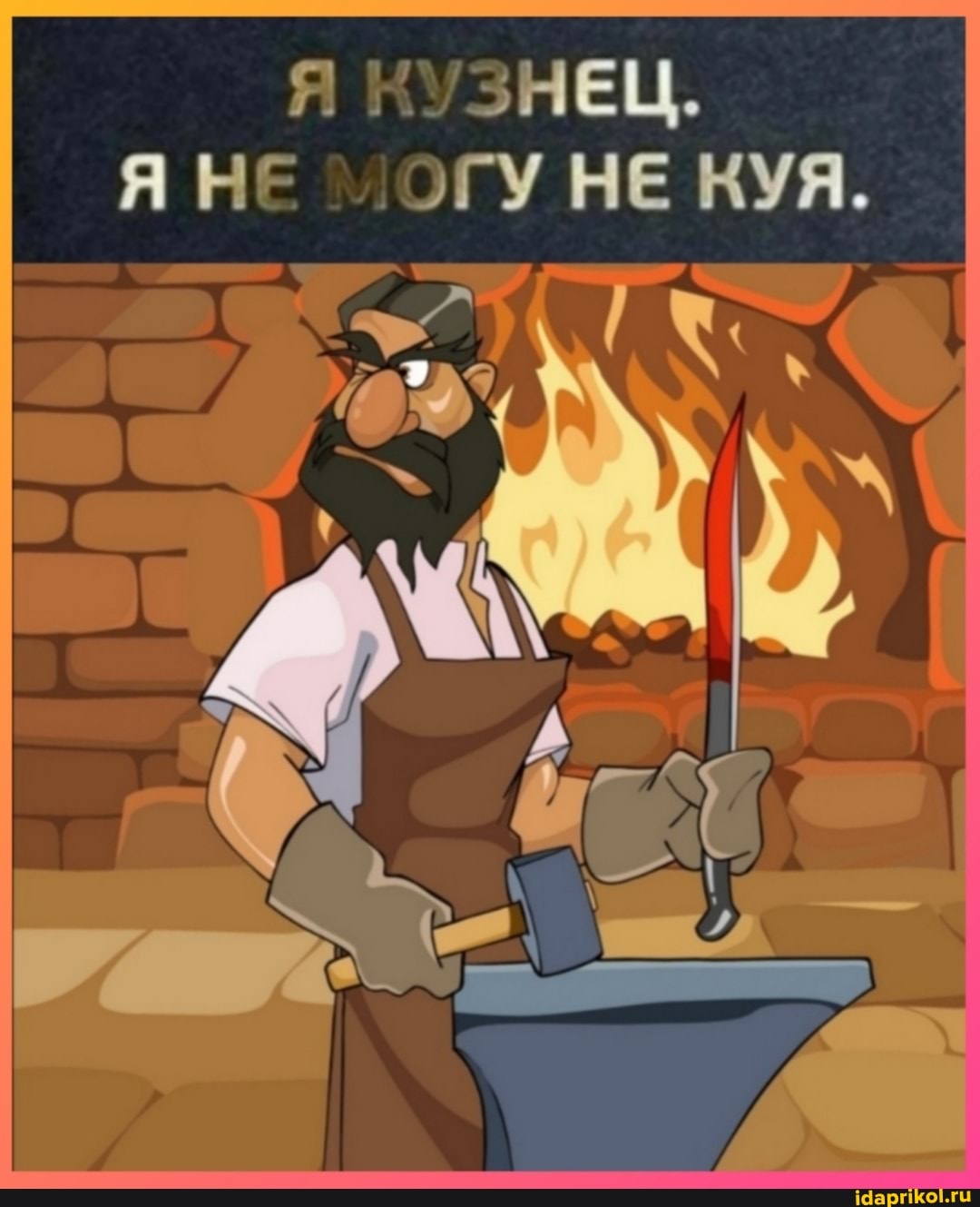 Я КУЗНЕЦ.
Я НЕ ОГУ НЕ КУЯ.
