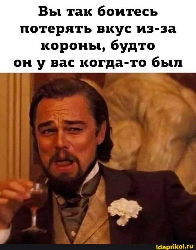 Вы так боитесь потерять вкус из-за
короны, будто он у вас когда-то был
