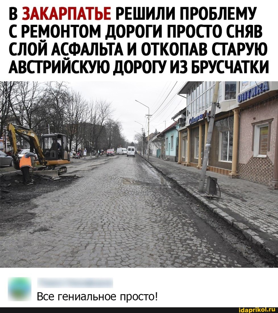 В ЗАКАРПАТЬЕ РЕШИЛИ ПРОБЛЕМУ
С РЕМОНТОМ ДОРОГИ ПРОСТО СНЯВ СЛОЙ АСФАЛЬТА И ОТКОПАВ СТАРУЮ АВСТРИЙСКУЮ ДОРОГУ ИЗ БРУСЧАТКИ
Все гениальное просто!
