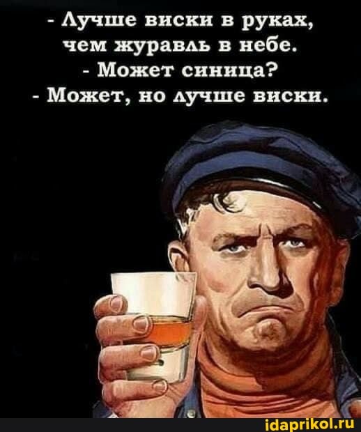 - Лучше виски в руках, чем журавль в небе.
- Может синица?
- Может, но лучше виски.