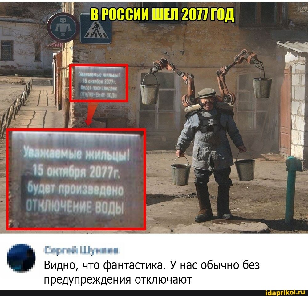 ВРОССИИ ШЕЛ 2071 ГОД
4! \ удвт произведено I ЧЛЮЧЕНИЕ ВОДЫ
Уважаемые мильцы!
15 октября 2077
будет произведено
ЛЮЧЕНИЕ ВОДЫ
Видно, что фантастика. У нас обычно без предупреждения отключают