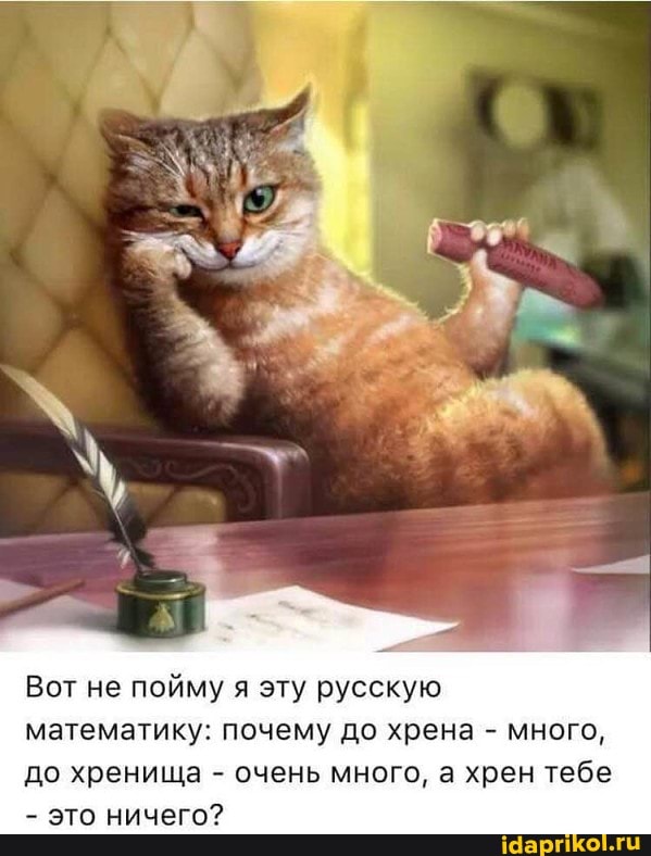 Вот не пойму я эту русскую математику: почему до хрена - много, до хренища - очень много, а хрен тебе
- это ничего?
