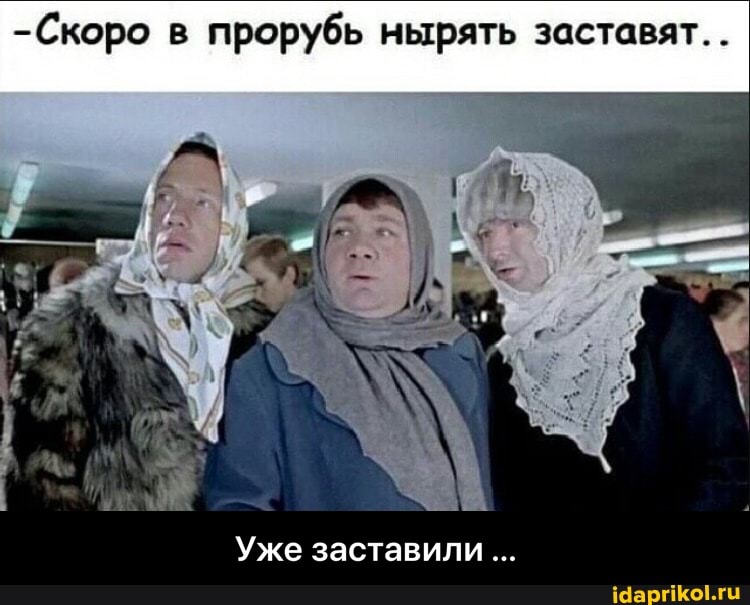 -Скоро в прорубь нырять заставят. .
Уже заставили - Уже заставили ...