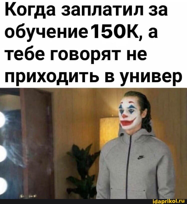 Когда заплатил за обучение 15ОК, а тебе говорят не
приходить в универ