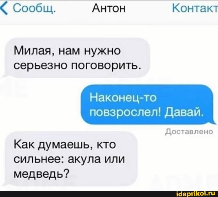 < Сообщ. Антон Контакт
Милая, нам нужно серьезно поговорить.
Наконец то
повзрослел! Давай
Доставлено
Как думаешь, кто сильнее: акула или медведь?