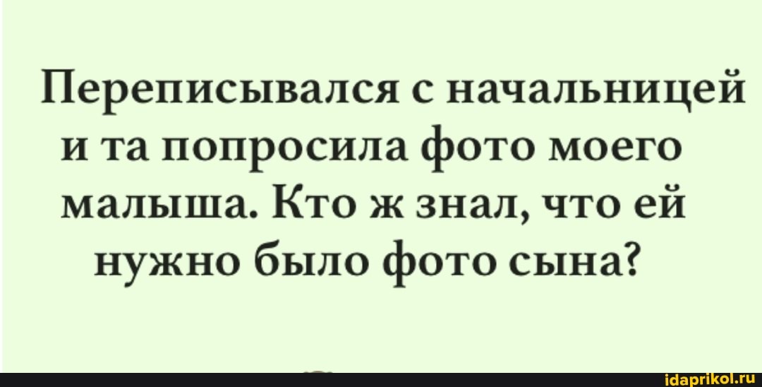 Переписывался с начальницей и та попросила фото моего малыша. Кто ж знал, что ей
нужно было фото сына?
