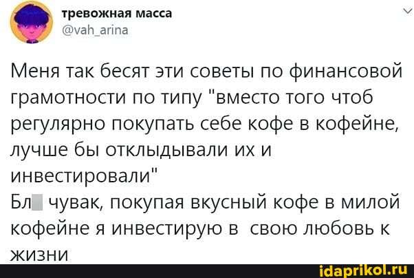 тревожная масса
киуаН аппа
Меня так бесят эти советы по финансовой грамотности по типу "вместо того чтоб регулярно покупать себе кофе в кофейне, лучше бы отклыдывали их и инвестировали"
Бл чувак, покупая вкусный кофе в милой кофейне я инвестирую в свою любовь к