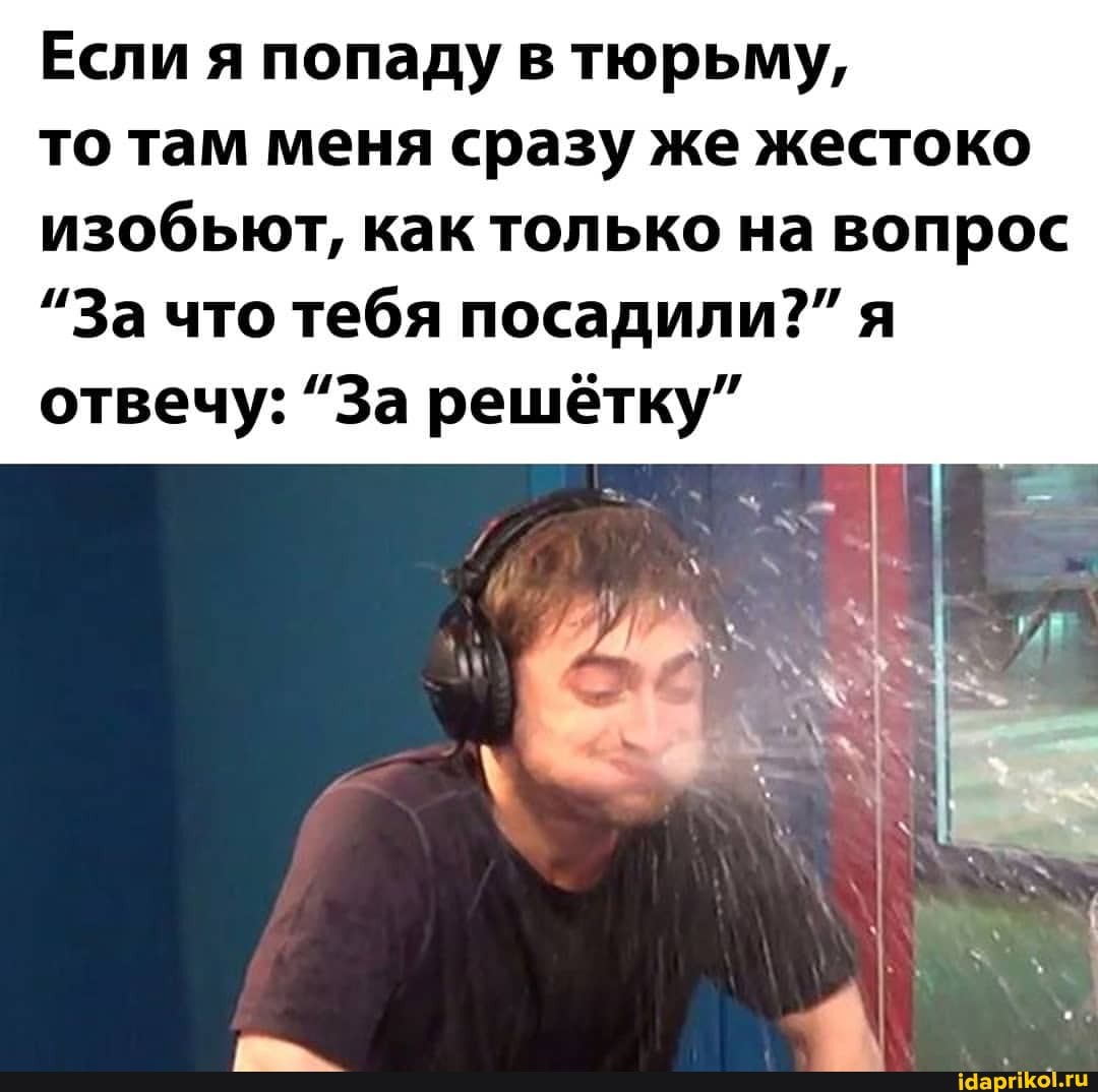 Если я попаду в тюрьму,
то там меня сразу же жестоко изобьют, как только на вопрос
"За что тебя посадили?" я отвечу: "За решётку"
