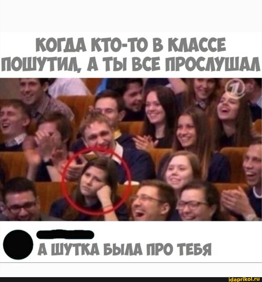 КОГДА КТО-ТО В КЛАССЕ
ПОШУТИЛ, ТЫ ВСЕ ПРОСЛУШАЛ
А ШУТКА БЫЛА ПРО ТЕБЯ
