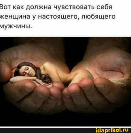 Вот как должна чувствовать себя
женщина у настоящего, любящего