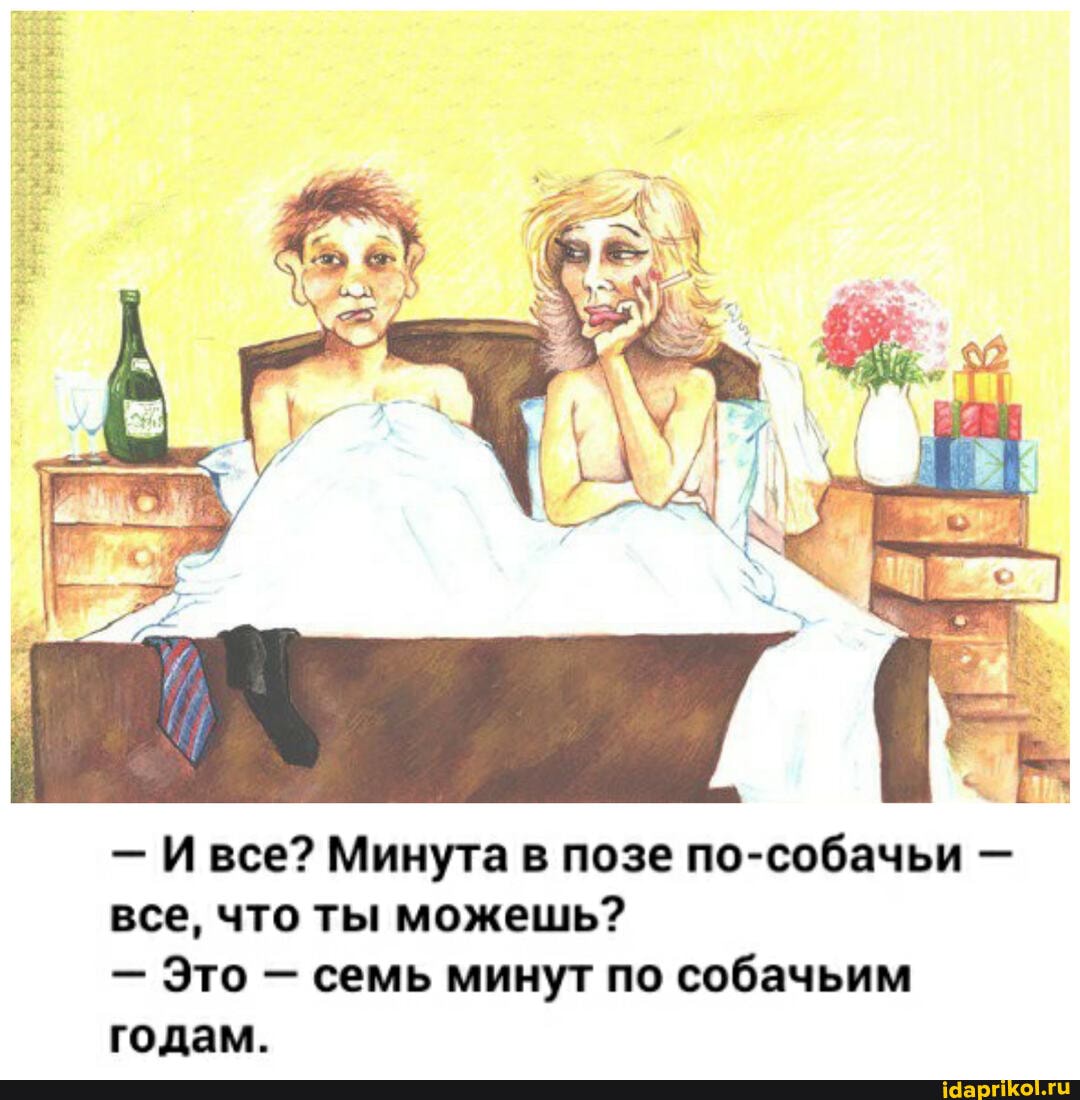 - Ивсе? Минута в позе по-собачьи - все, что ты можешь?
- Это - семь минут по собачьим годам.
