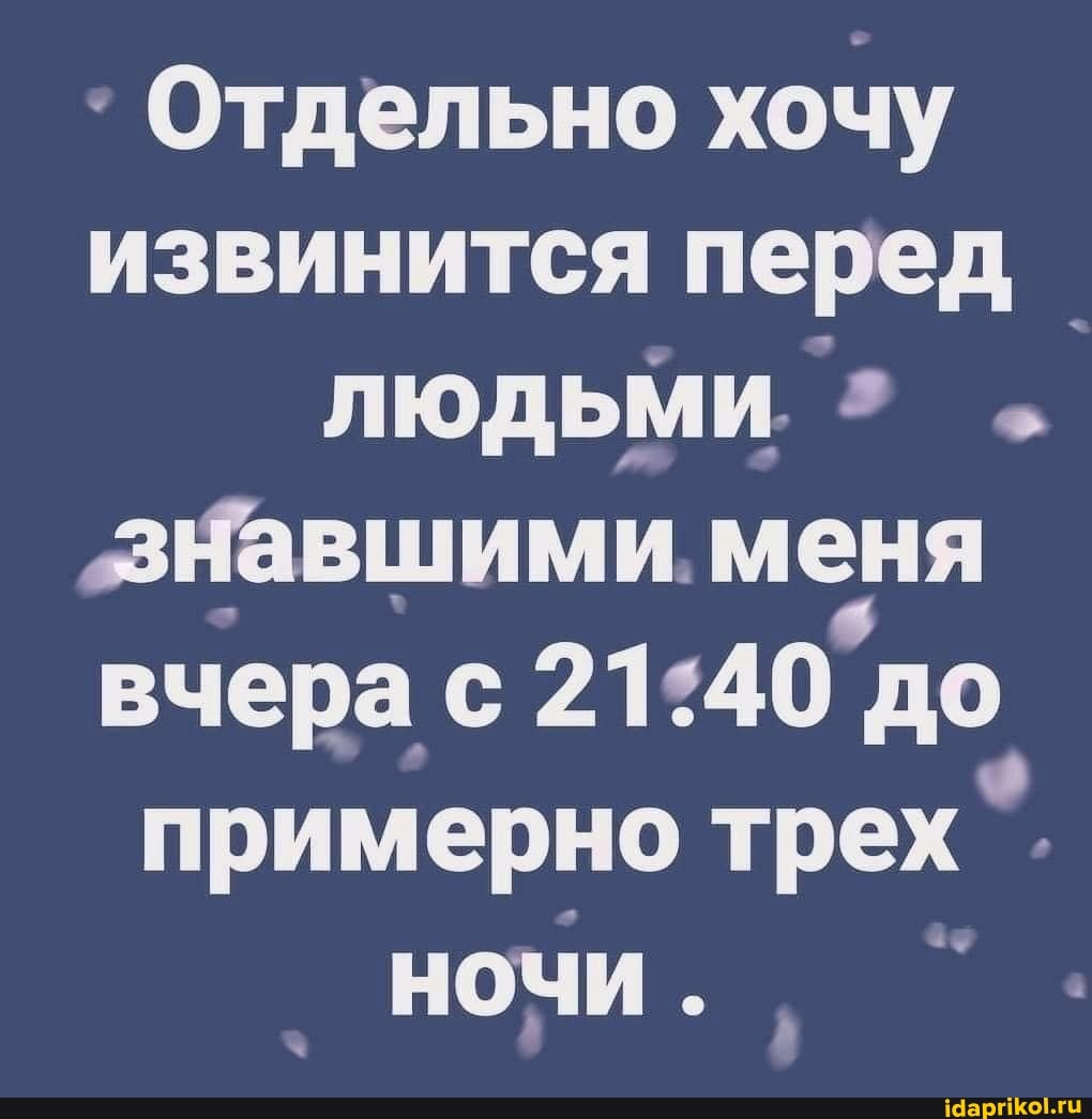 Отдельно хочу извинится перед_ людьми
"знавшими. меня вчера с до примерно трех*.
ночи.