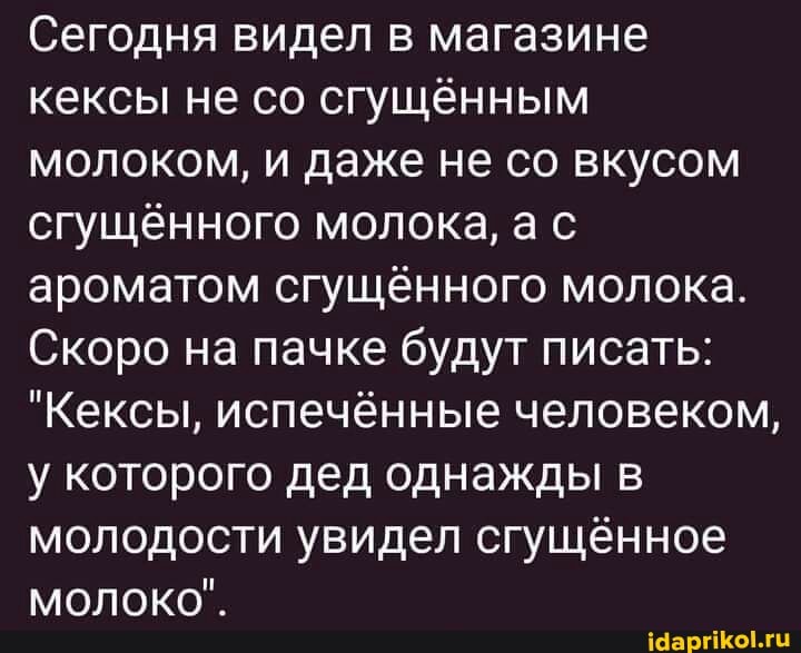 Сегодня видел в магазине кексы не со сгущённым молоком, и даже не со вкусом сгущённого молока, ас ароматом сгущённого молока.
Скоро на пачке будут писать:
"Кексы, испечённые человеком, у которого дед однажды в молодости увидел сгущённое
молоко".