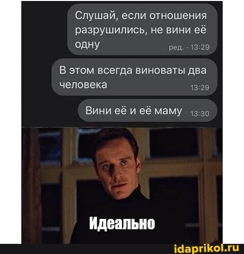 Слушай, если отношения разрушились, не вини её одну ред.
В этом всегда виноваты два
человека
Вини её и её маму
Идеально