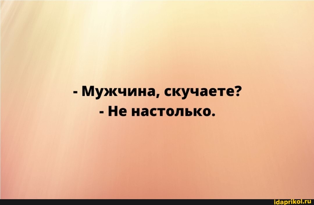 - Мужчина, скучаете?
- Не настолько.